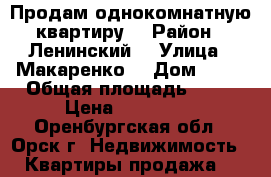 Продам однокомнатную квартиру  › Район ­ Ленинский  › Улица ­ Макаренко  › Дом ­ 21 › Общая площадь ­ 31 › Цена ­ 820 000 - Оренбургская обл., Орск г. Недвижимость » Квартиры продажа   